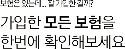 가입은 했는데, 내 보험 가입 잘 한 걸까? 가입한 모든 보험을 한번에 확인해보세요