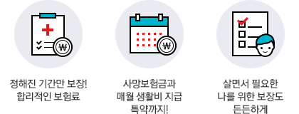 -정해진 기간만 보장! 합리적인 보험료 - 사망보험금과 매월 생활비 지급 특약까지! -살면서 필요한 나를 위한 보장도 든든하게