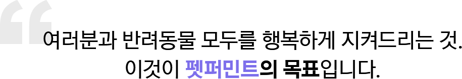 여러분과 반려동물 모두를 행복하게 지켜드리는 것. 이것이 펫퍼민트의 목표입니다.