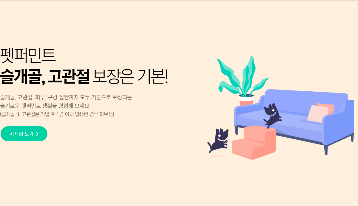 펫퍼민트 Puppy&Dog 슬개골, 고관절 보장은 기본! - 슬개골, 고관절, 피부, 구강 질환까지 모두 기본으로 보장되는 슬기로운 펫퍼민트 생활을 경험해 보세요(슬개골 및 고관절은 가입일로부터 1년 이후 보장)